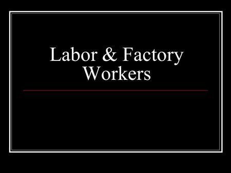 Labor & Factory Workers. The Bitter Cry of the Children Silently read and complete the section in your notes.