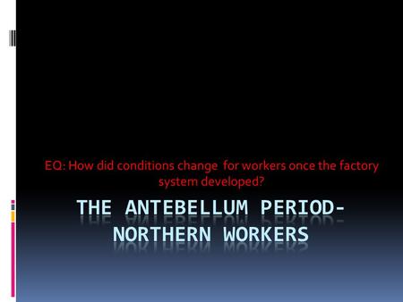 EQ: How did conditions change for workers once the factory system developed?