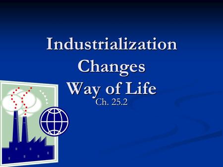 Industrialization Changes Way of Life Ch. 25.2. The factory system changed the way people lived, worked, and introduced a variety of problems for society.