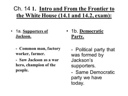 Ch. 14 1.Intro and From the Frontier to the White House (14.1 and 14.2, exam): 1a. Supporters of Jackson. - Common man, factory worker, farmer. - Saw Jackson.