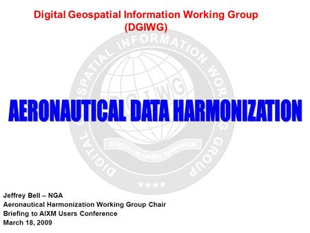 UNCLASSIFIED 1 Digital Geospatial Information Working Group (DGIWG) Jeffrey Bell – NGA Aeronautical Harmonization Working Group Chair Briefing to AIXM.