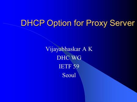 DHCP Option for Proxy Server Vijayabhaskar A K DHC WG IETF 59 Seoul.