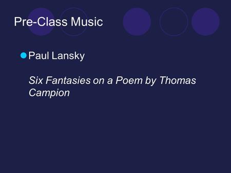 Pre-Class Music Paul Lansky Six Fantasies on a Poem by Thomas Campion.