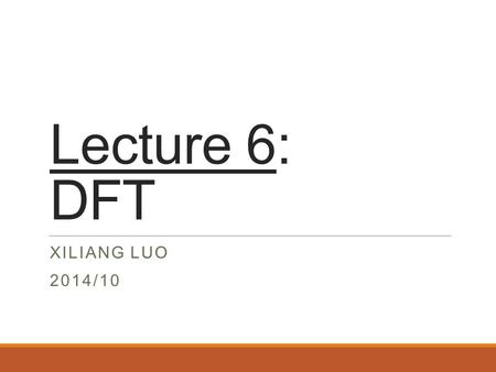Lecture 6: DFT XILIANG LUO 2014/10. Periodic Sequence  Discrete Fourier Series For a sequence with period N, we only need N DFS coefs.