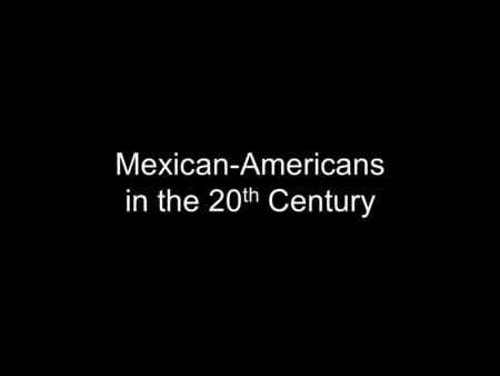 Mexican-Americans in the 20 th Century. “Mexican Repatriation” Great Depression (1929-1939): anti-Mexican racism increased due to US unemployment “Mexican.