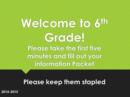 Welcome to 6 th Grade! Please take the first five minutes and fill out your information Packet Please keep them stapled 2014-2015.