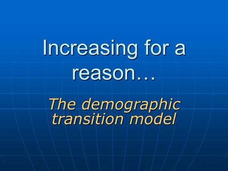 Increasing for a reason… The demographic transition model.