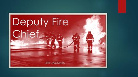 Deputy Fire Chief JEFF JACKSON. What is a Deputy Fire Chief?  Commanding officer in a fire department (either elected or appointed) who is responsible.