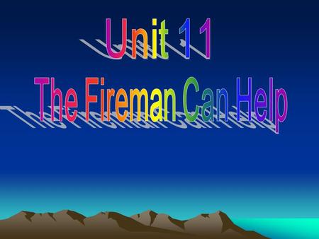 Unit 11 The Fireman Can Help.