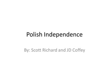 Polish Independence By: Scott Richard and JD Coffey.