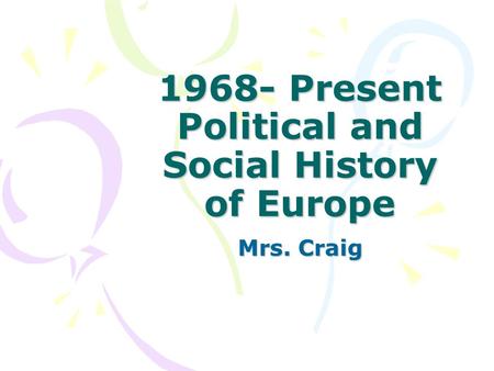 1968- Present Political and Social History of Europe Mrs. Craig.