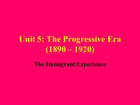 Unit 5: The Progressive Era (1890 – 1920) The Immigrant Experience.