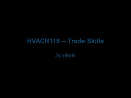 HVACR116 – Trade Skills Symbols. Objectives After completing this unit, you will be able to identify and understand the meaning of the listed symbols: