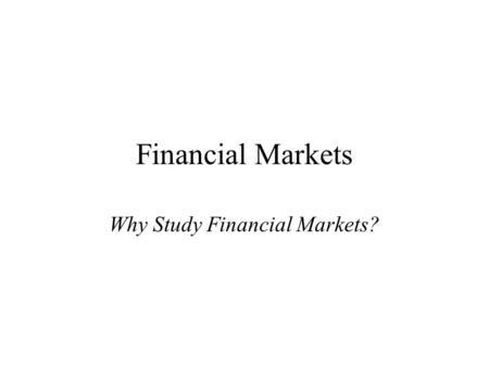 Financial Markets Why Study Financial Markets?. Financial markets channel funds from savers to investors, thereby, promoting economic efficiency. Financial.