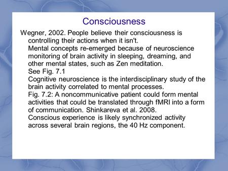 Consciousness Wegner, 2002. People believe their consciousness is controlling their actions when it isn't. Mental concepts re-emerged because of neuroscience.