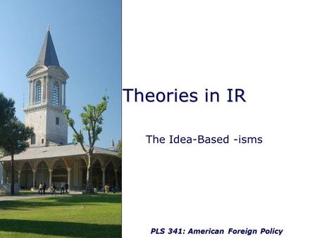 PLS 341: American Foreign Policy Theories in IR The Idea-Based -isms.