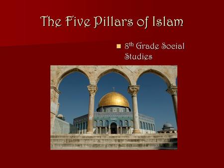 The Five Pillars of Islam 8 th Grade Social Studies 8 th Grade Social Studies.