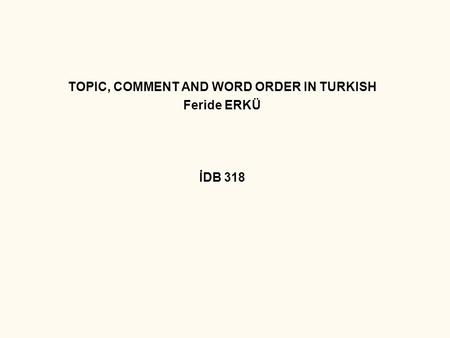 TOPIC, COMMENT AND WORD ORDER IN TURKISH Feride ERKÜ İDB 318.