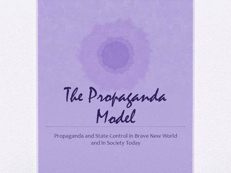 The Propaganda Model Propaganda and State Control in Brave New World and in Society Today.