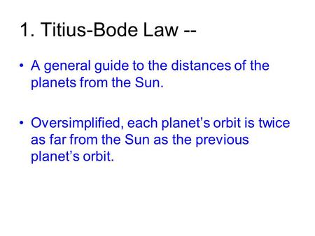 1. Titius-Bode Law -- A general guide to the distances of the planets from the Sun. Oversimplified, each planet’s orbit is twice as far from the Sun as.