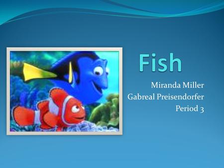 Miranda Miller Gabreal Preisendorfer Period 3. General Information Fish are water dwelling creatures Fish are vertebrates and breathe using gills There.