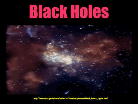 Black Holes http://www.nasa.gov/vision/universe/roboticexplorers/black_holes_ripple.html.