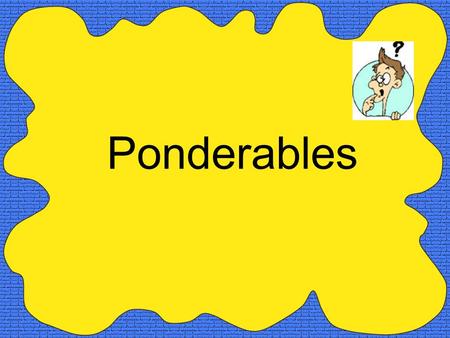 Ponderables. Can you cry under water? When we were young we used to go skinny dipping, now we just “chunky dunk.”