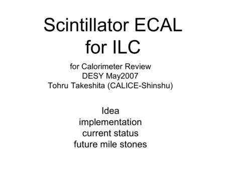 Scintillator ECAL for ILC for Calorimeter Review DESY May2007 Tohru Takeshita (CALICE-Shinshu) Idea implementation current status future mile stones.