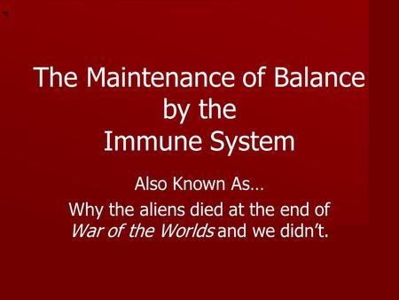 * * 0 The Maintenance of Balance by the Immune System Also Known As… Why the aliens died at the end of War of the Worlds and we didn’t.