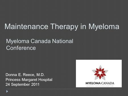 Maintenance Therapy in Myeloma Myeloma Canada National Conference Donna E. Reece, M.D. Princess Margaret Hospital 24 September 2011.