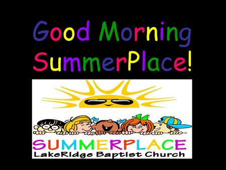 Good Morning SummerPlace!. “This is the day that the LORD has made!! We will rejoice and be glad in it!!” Psalm 118:24.