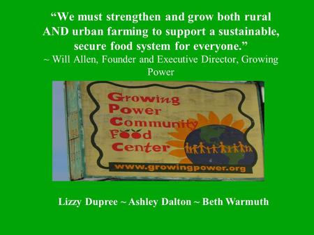 “We must strengthen and grow both rural AND urban farming to support a sustainable, secure food system for everyone.” ~ Will Allen, Founder and Executive.