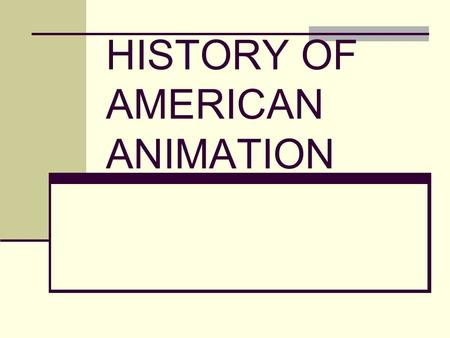 HISTORY OF AMERICAN ANIMATION. Gertie the Dinosaur, 1914, Winsor McKay Steamboat Willie, 1929, Walt Disney Famous Firsts.