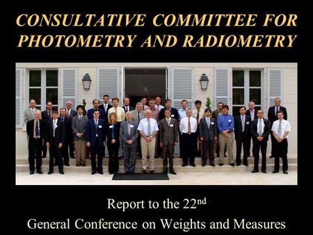 CONSULTATIVE COMMITTEE FOR PHOTOMETRY AND RADIOMETRY Report to the 22 nd General Conference on Weights and Measures.