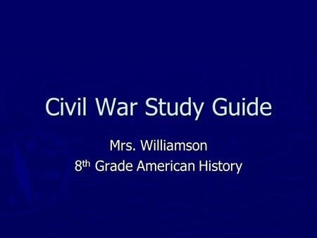 Civil War Study Guide Mrs. Williamson 8 th Grade American History.