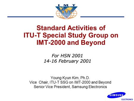 Standard Activities of ITU-T Special Study Group on IMT-2000 and Beyond Young Kyun Kim, Ph.D. Vice Chair, ITU-T SSG on IMT-2000 and Beyond Senior Vice.