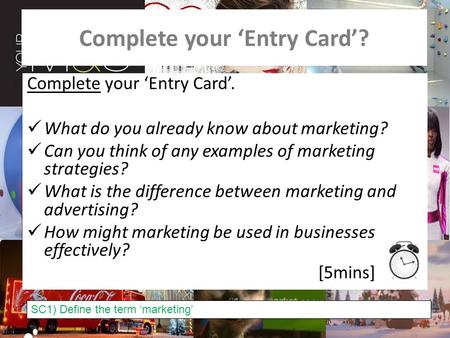 Complete your ‘Entry Card’? Complete your ‘Entry Card’. What do you already know about marketing? Can you think of any examples of marketing strategies?