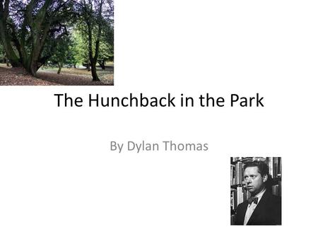 The Hunchback in the Park By Dylan Thomas. Subject A homeless hunchback living in the local park is teased by schoolboys. The underlying subject of the.