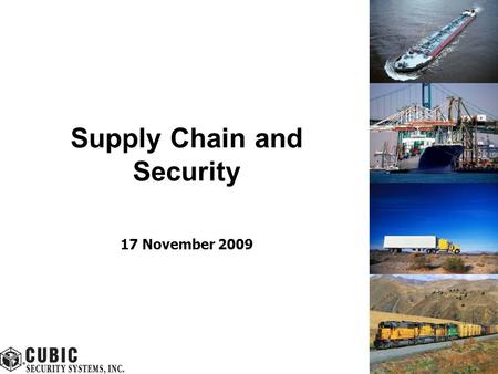 Supply Chain and Security 17 November 2009. Cubic ©2009 All Rights Reserved 2 Security Challenges – Supply Chain 9/11 heightened fear of terrorist attacks.