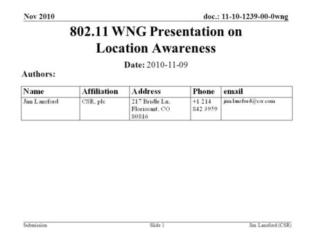 Submission doc.: 11-10-1239-00-0wng Slide 1 802.11 WNG Presentation on Location Awareness Date: 2010-11-09 Authors: Nov 2010 Jim Lansford (CSR)