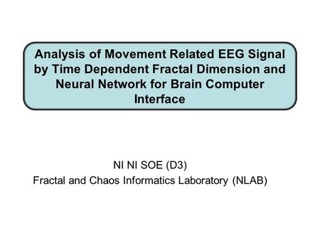 Analysis of Movement Related EEG Signal by Time Dependent Fractal Dimension and Neural Network for Brain Computer Interface NI NI SOE (D3) Fractal and.
