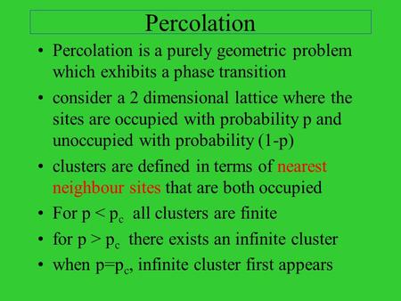 Percolation Percolation is a purely geometric problem which exhibits a phase transition consider a 2 dimensional lattice where the sites are occupied with.