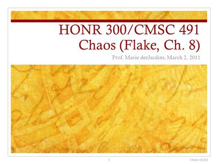 HONR 300/CMSC 491 Chaos (Flake, Ch. 8) Prof. Marie desJardins, March 2, 2011 1Chaos 3/2/11.