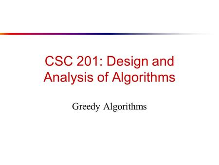 CSC 201: Design and Analysis of Algorithms Greedy Algorithms.