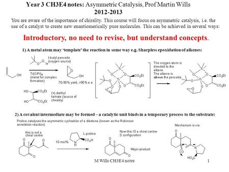 1 Year 3 CH3E4 notes: Asymmetric Catalysis, Prof Martin Wills 2012-2013 You are aware of the importance of chirality. This course will focus on asymmetric.