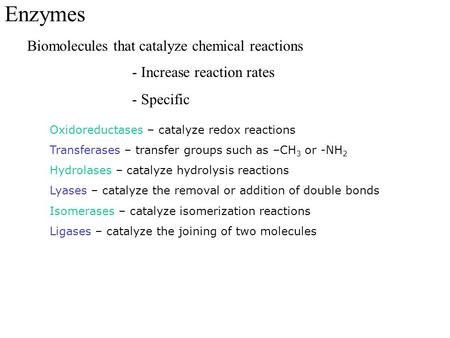 Enzymes Biomolecules that catalyze chemical reactions - Increase reaction rates - Specific Oxidoreductases – catalyze redox reactions Transferases – transfer.