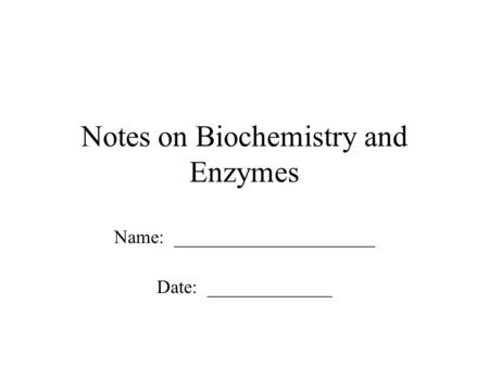 Notes on Biochemistry and Enzymes Name: _____________________ Date: _____________.