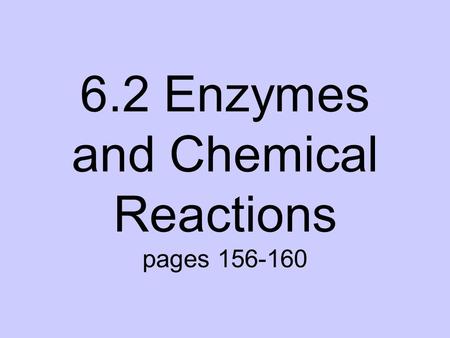 6.2 Enzymes and Chemical Reactions pages 156-160.