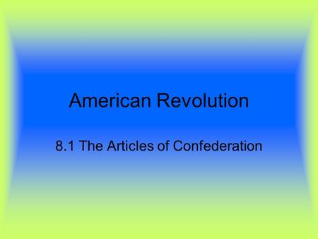 American Revolution 8.1 The Articles of Confederation.