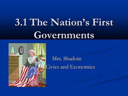3.1 The Nation’s First Governments Mrs. Shadoin Mrs. Shadoin Civics and Economics.